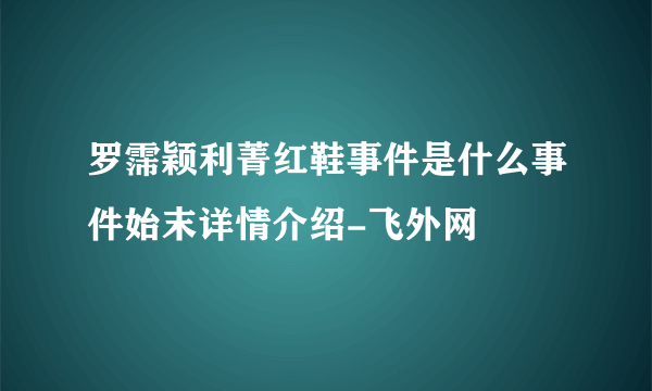 罗霈颖利菁红鞋事件是什么事件始末详情介绍-飞外网