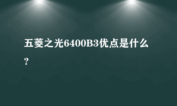 五菱之光6400B3优点是什么？