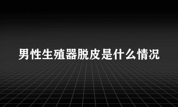 男性生殖器脱皮是什么情况