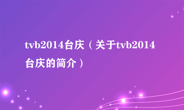 tvb2014台庆（关于tvb2014台庆的简介）