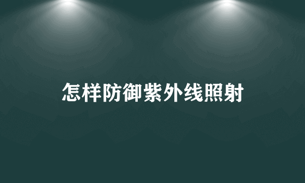 怎样防御紫外线照射