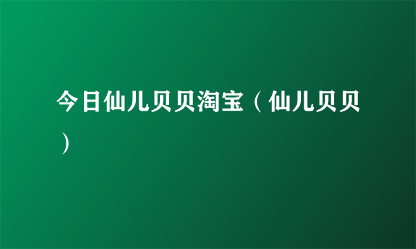 今日仙儿贝贝淘宝（仙儿贝贝）