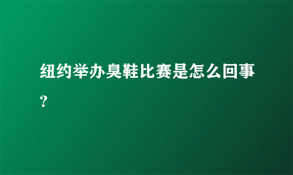 纽约举办臭鞋比赛是怎么回事？