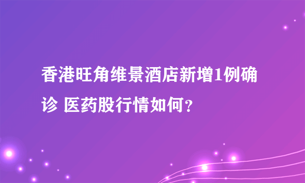 香港旺角维景酒店新增1例确诊 医药股行情如何？