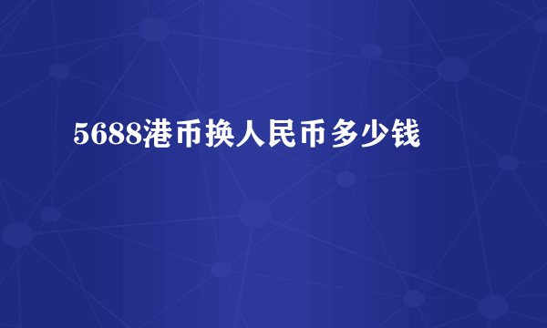 5688港币换人民币多少钱