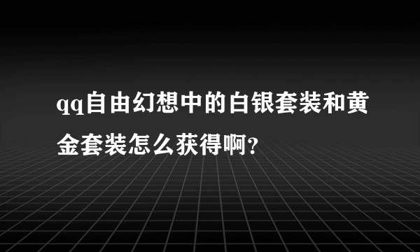 qq自由幻想中的白银套装和黄金套装怎么获得啊？