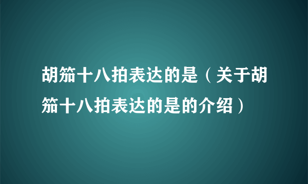 胡笳十八拍表达的是（关于胡笳十八拍表达的是的介绍）