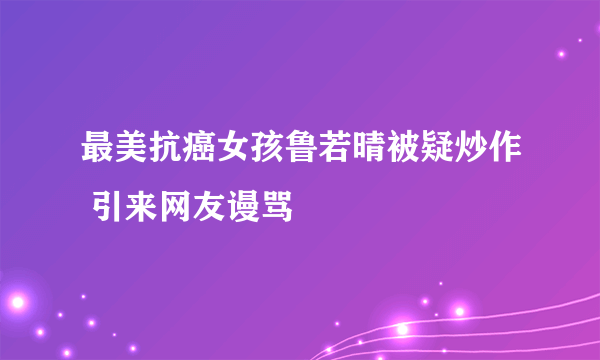 最美抗癌女孩鲁若晴被疑炒作 引来网友谩骂