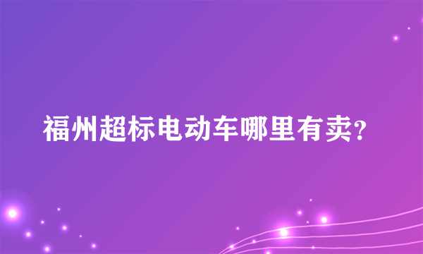 福州超标电动车哪里有卖？