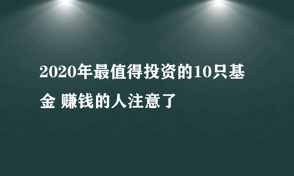 2020年最值得投资的10只基金 赚钱的人注意了