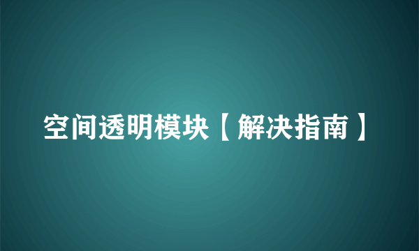 空间透明模块【解决指南】