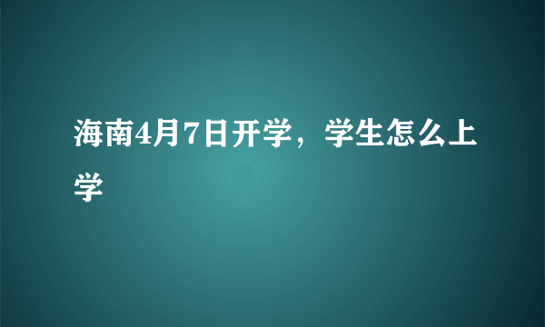 海南4月7日开学，学生怎么上学