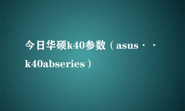 今日华硕k40参数（asus··k40abseries）