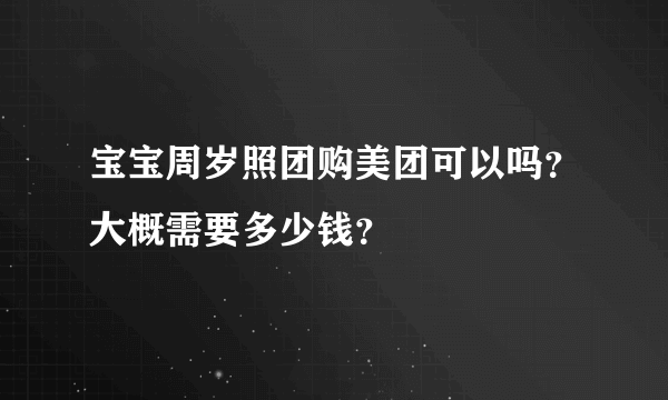 宝宝周岁照团购美团可以吗？大概需要多少钱？