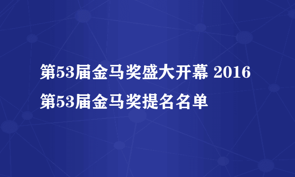 第53届金马奖盛大开幕 2016第53届金马奖提名名单