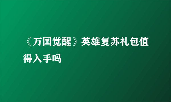 《万国觉醒》英雄复苏礼包值得入手吗