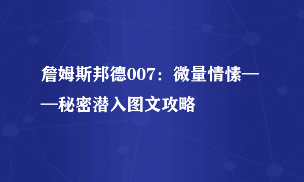 詹姆斯邦德007：微量情愫——秘密潜入图文攻略