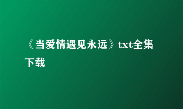 《当爱情遇见永远》txt全集下载