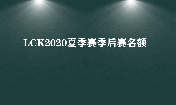 LCK2020夏季赛季后赛名额