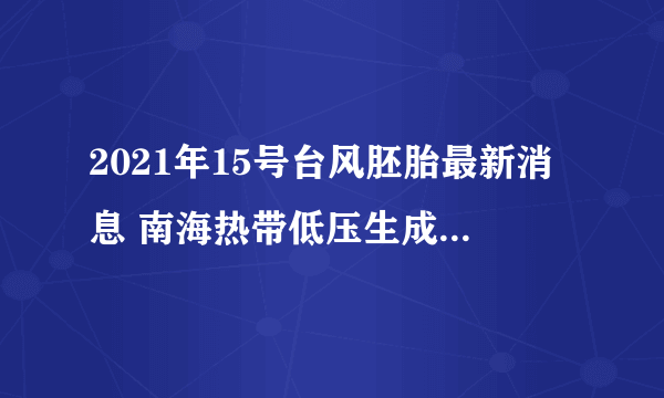 2021年15号台风胚胎最新消息 南海热带低压生成“电母”不远了