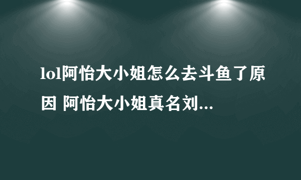 lol阿怡大小姐怎么去斗鱼了原因 阿怡大小姐真名刘佳怡胸多大