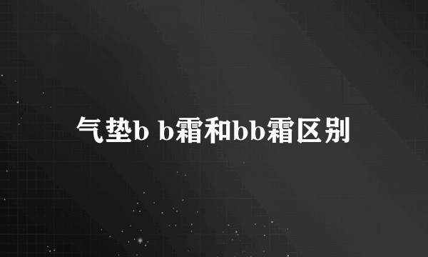 气垫b b霜和bb霜区别