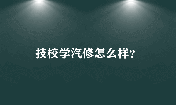 技校学汽修怎么样？