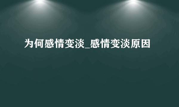 为何感情变淡_感情变淡原因