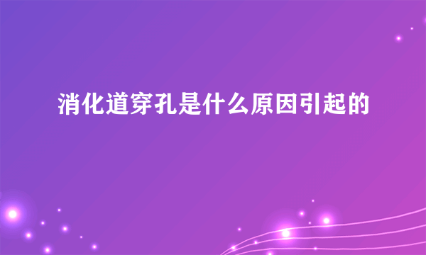 消化道穿孔是什么原因引起的