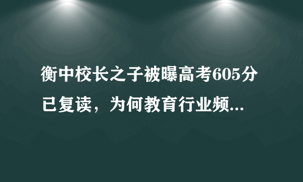 衡中校长之子被曝高考605分已复读，为何教育行业频频出现内卷？