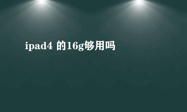 ipad4 的16g够用吗