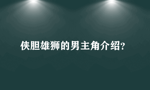 侠胆雄狮的男主角介绍？