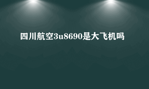 四川航空3u8690是大飞机吗