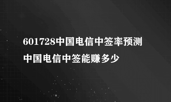 601728中国电信中签率预测 中国电信中签能赚多少