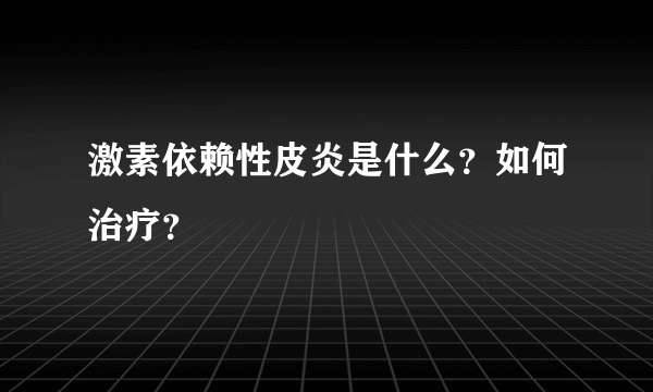 激素依赖性皮炎是什么？如何治疗？