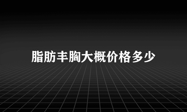 脂肪丰胸大概价格多少