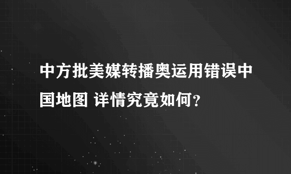 中方批美媒转播奥运用错误中国地图 详情究竟如何？