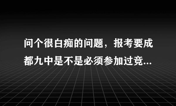 问个很白痴的问题，报考要成都九中是不是必须参加过竞赛并拿到奖项才行啊？