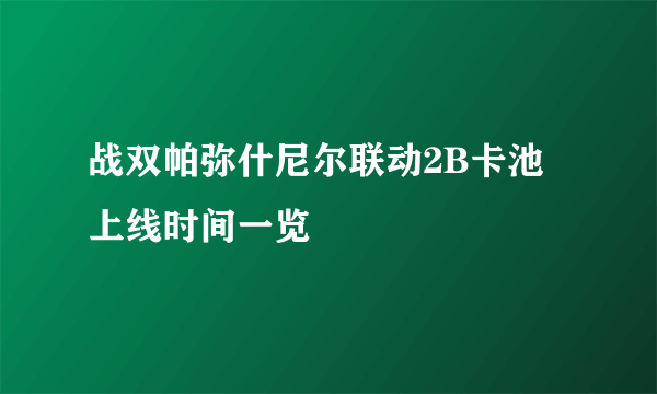 战双帕弥什尼尔联动2B卡池上线时间一览