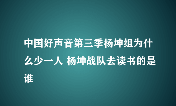 中国好声音第三季杨坤组为什么少一人 杨坤战队去读书的是谁