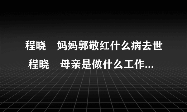 程晓玥妈妈郭敬红什么病去世 程晓玥母亲是做什么工作的血统资料