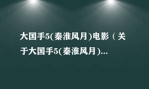 大国手5(秦淮风月)电影（关于大国手5(秦淮风月)电影的介绍）