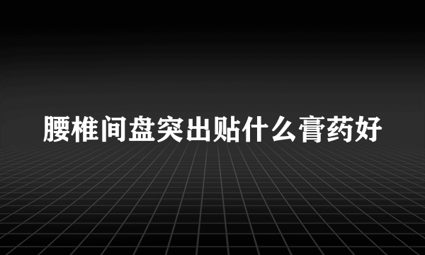 腰椎间盘突出贴什么膏药好