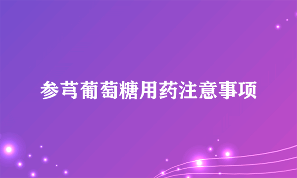 参芎葡萄糖用药注意事项