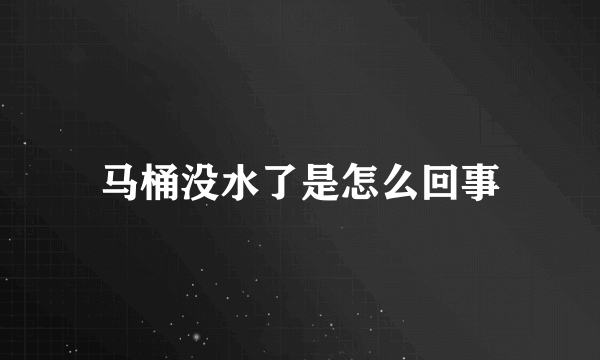 马桶没水了是怎么回事