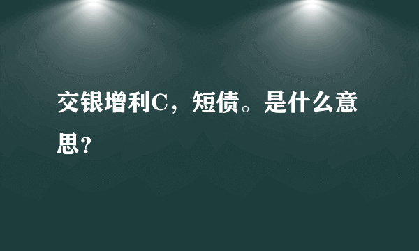 交银增利C，短债。是什么意思？