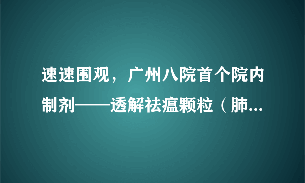 速速围观，广州八院首个院内制剂——透解祛瘟颗粒（肺炎1号）