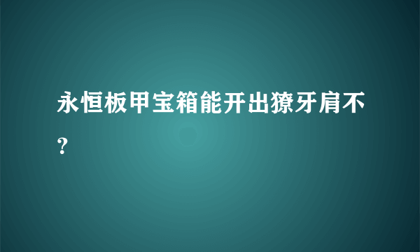 永恒板甲宝箱能开出獠牙肩不？