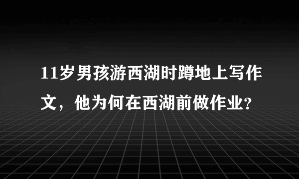 11岁男孩游西湖时蹲地上写作文，他为何在西湖前做作业？