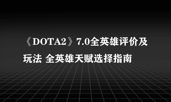 《DOTA2》7.0全英雄评价及玩法 全英雄天赋选择指南